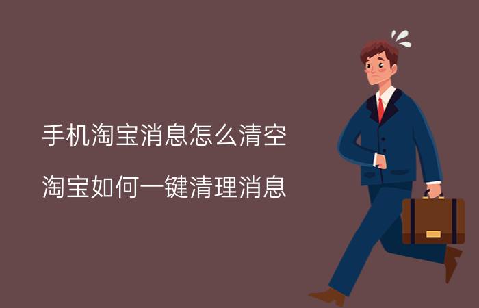 手机淘宝消息怎么清空 淘宝如何一键清理消息？